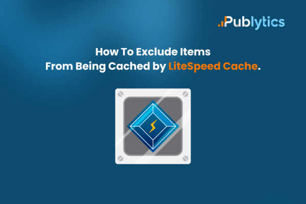 How To Exclude Items From Being Cached by LiteSpeed Cache. A Step-by-Step Guide